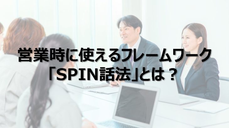 営業時に使えるフレームワーク「SPIN話法」とは？