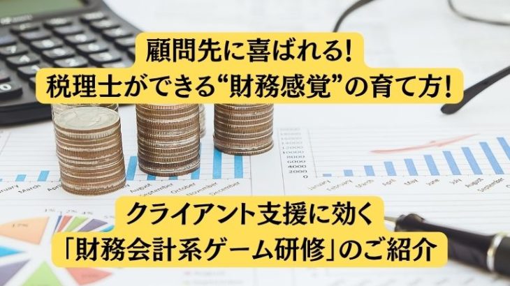 顧問先に喜ばれる！税理士ができる“財務感覚”の育て方！ クライアント支援に効く「財務会計系ゲーム研修」のご紹介