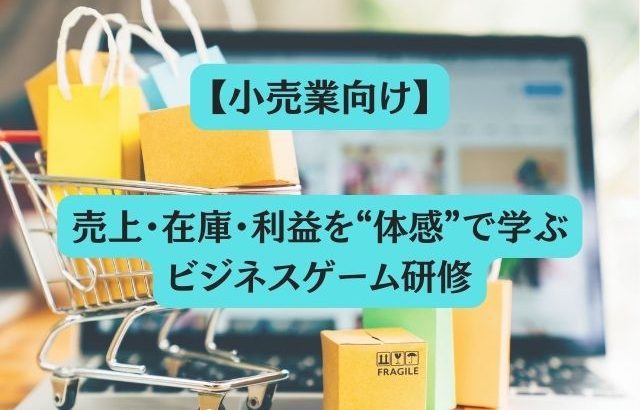【小売業向け】売上・在庫・利益を“体感”で学ぶビジネスゲーム研修